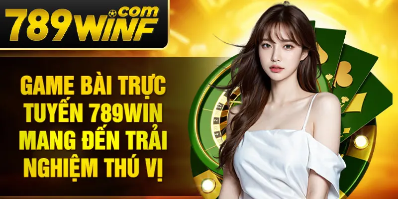 Game bài trực tuyến 789Win mang đến trải nghiệm thú vị