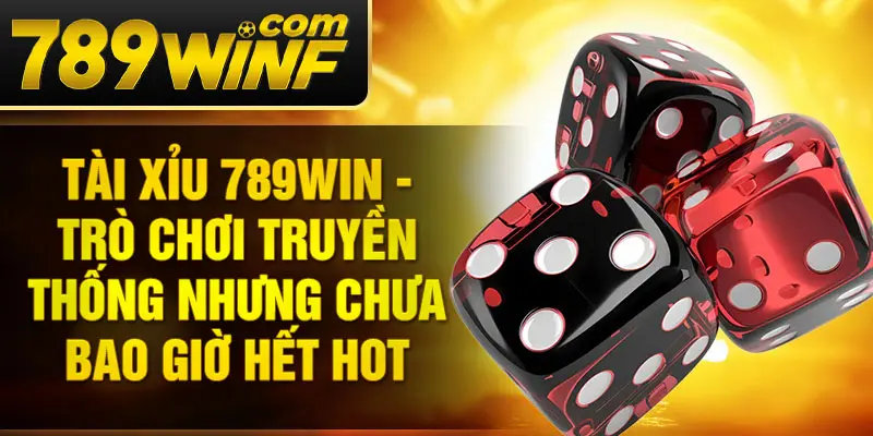 Tài xỉu 789Win - Trò chơi truyền thống nhưng chưa bao giờ hết hot